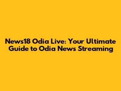 News18 Odia Live: Your Ultimate Guide to Odia News Streaming