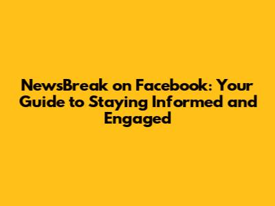 NewsBreak on Facebook: Your Guide to Staying Informed and Engaged