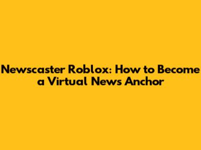Newscaster Roblox: How to Become a Virtual News Anchor