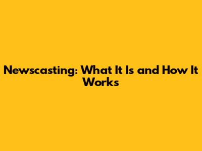 Newscasting: What It Is and How It Works