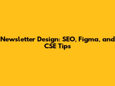 Newsletter Design: SEO, Figma, and CSE Tips