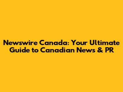 Newswire Canada: Your Ultimate Guide to Canadian News & PR