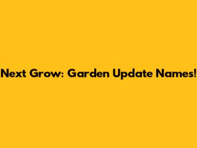 Next Grow: Garden Update Names!