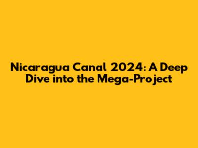 Nicaragua Canal 2024: A Deep Dive into the Mega-Project