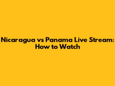Nicaragua vs Panama Live Stream: How to Watch