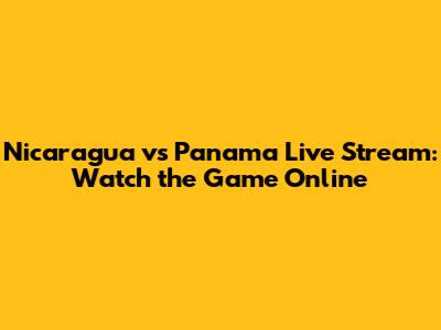 Nicaragua vs Panama Live Stream: Watch the Game Online