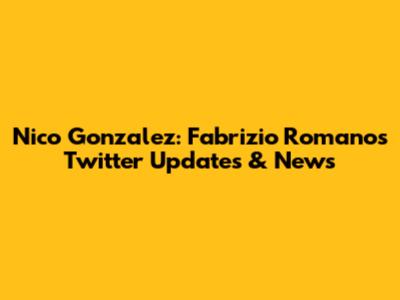 Nico Gonzalez: Fabrizio Romano's Twitter Updates & News