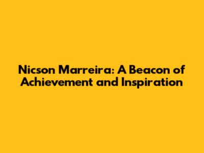 Nicson Marreira: A Beacon of Achievement and Inspiration