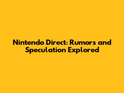 Nintendo Direct: Rumors and Speculation Explored