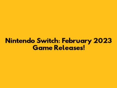 Nintendo Switch: February 2023 Game Releases!