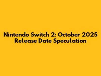 Nintendo Switch 2: October 2025 Release Date Speculation