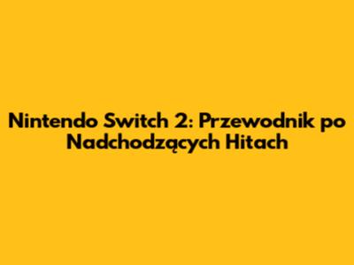 Nintendo Switch 2: Przewodnik po Nadchodzących Hitach