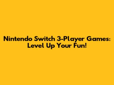 Nintendo Switch 3-Player Games: Level Up Your Fun!