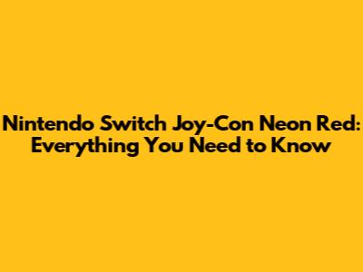 Nintendo Switch Joy-Con Neon Red: Everything You Need to Know