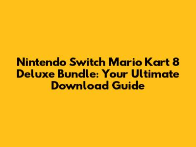 Nintendo Switch Mario Kart 8 Deluxe Bundle: Your Ultimate Download Guide