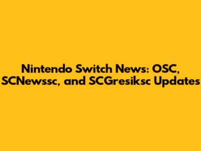 Nintendo Switch News: OSC, SCNewssc, and SCGresiksc Updates