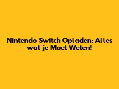 Nintendo Switch Opladen: Alles wat je Moet Weten!