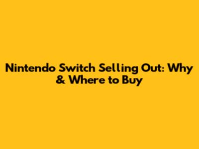 Nintendo Switch Selling Out: Why & Where to Buy