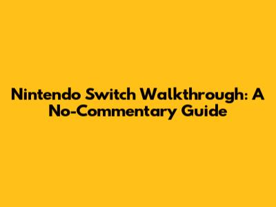 Nintendo Switch Walkthrough: A No-Commentary Guide