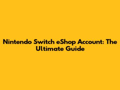 Nintendo Switch eShop Account: The Ultimate Guide