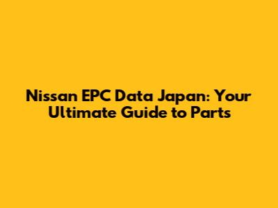 Nissan EPC Data Japan: Your Ultimate Guide to Parts