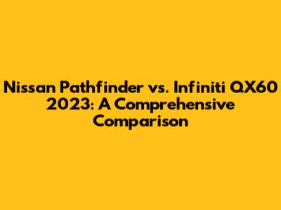 Nissan Pathfinder vs. Infiniti QX60 2023: A Comprehensive Comparison