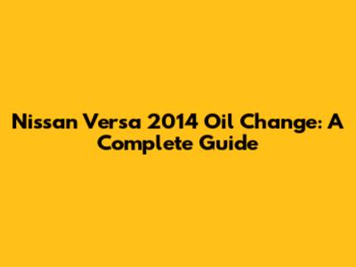 Nissan Versa 2014 Oil Change: A Complete Guide