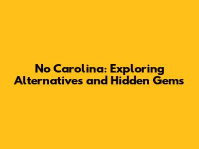 No Carolina: Exploring Alternatives and Hidden Gems