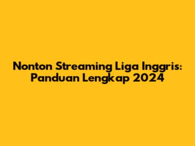 Nonton Streaming Liga Inggris: Panduan Lengkap 2024