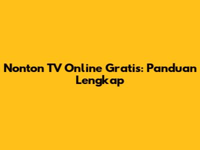 Nonton TV Online Gratis: Panduan Lengkap
