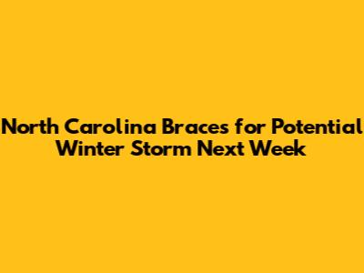 North Carolina Braces for Potential Winter Storm Next Week