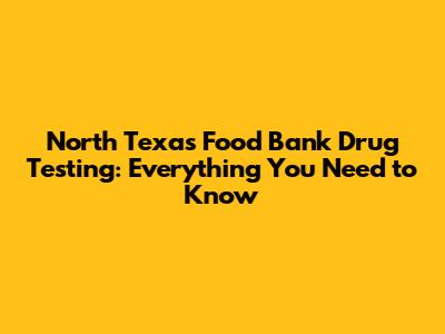 North Texas Food Bank Drug Testing: Everything You Need to Know