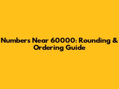 Numbers Near 60000: Rounding & Ordering Guide