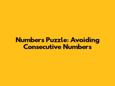 Numbers Puzzle: Avoiding Consecutive Numbers