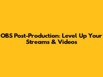 OBS Post-Production: Level Up Your Streams & Videos