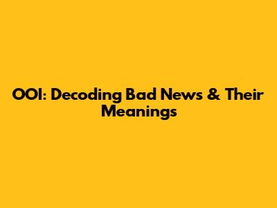 OOI: Decoding Bad News & Their Meanings