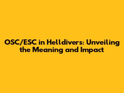 OSC/ESC in Helldivers: Unveiling the Meaning and Impact
