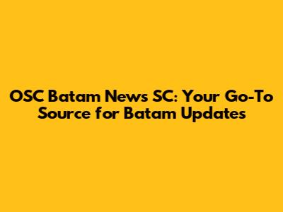 OSC Batam News SC: Your Go-To Source for Batam Updates