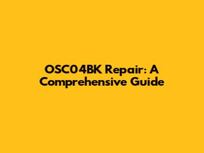 OSC04BK Repair: A Comprehensive Guide