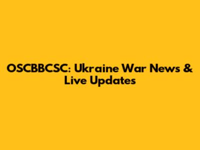 OSCBBCSC: Ukraine War News & Live Updates