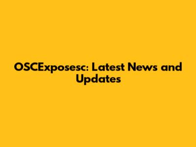 OSCExposesc: Latest News and Updates