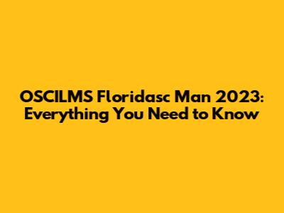 OSCILMS Floridasc Man 2023: Everything You Need to Know