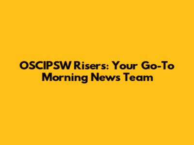 OSCIPSW Risers: Your Go-To Morning News Team