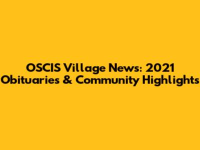 OSCIS Village News: 2021 Obituaries & Community Highlights
