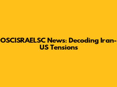 OSCISRAELSC News: Decoding Iran-US Tensions