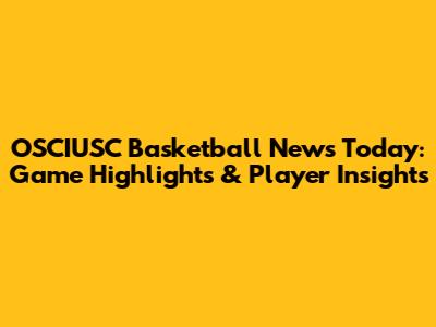 OSCIUSC Basketball News Today: Game Highlights & Player Insights