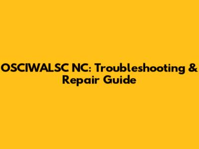 OSCIWALSC NC: Troubleshooting & Repair Guide