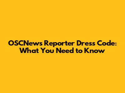 OSCNews Reporter Dress Code: What You Need to Know