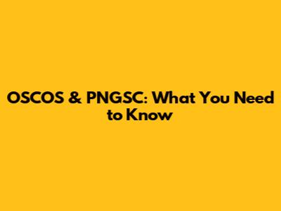 OSCOS & PNGSC: What You Need to Know