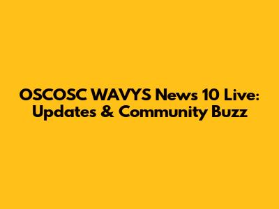 OSCOSC WAVYS News 10 Live: Updates & Community Buzz